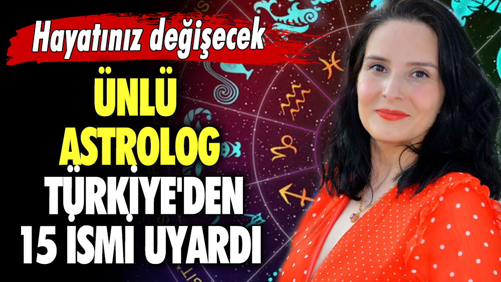 Hayatınız değişecek.. Ünlü Astrolog Türkiye'den 15 ismi uyardı