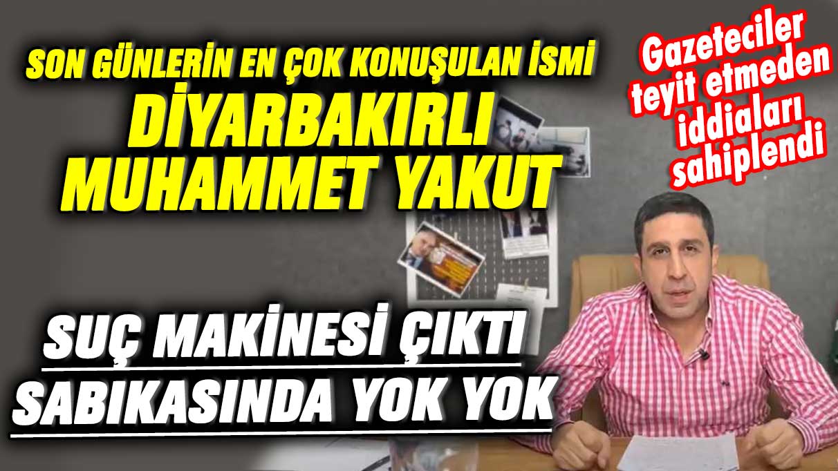 Son günlerin en çok konuşulan ismi Diyarbakırlı Muhammet Yakut suç makinesi çıktı! Sabıkasında yok yok. Gazeteciler iddiaları teyit etmeden sahiplendi