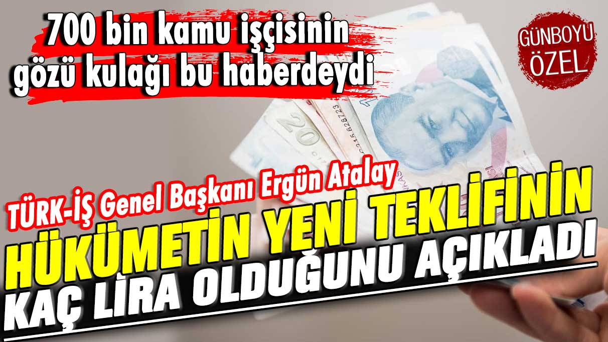 700 bin kamu işçisinin gözü kulağı bu haberdeydi! TÜRK-İŞ Genel Başkanı Ergün Atalay hükümetin yeni teklifinin kaç lira olduğunu açıkladı