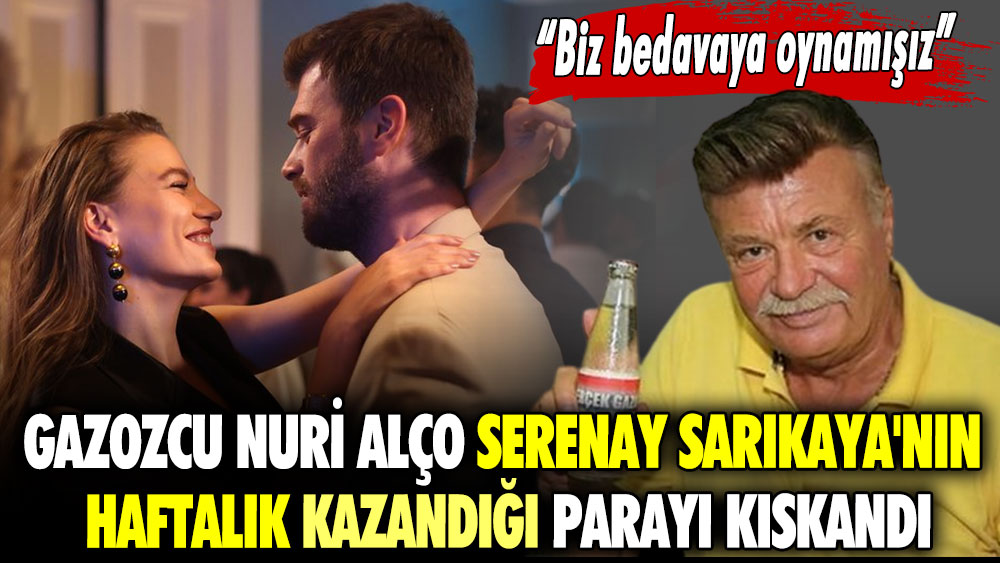 Biz bedavaya oynamışız.. Gazozcu Nuri Alço Serenay Sarıkaya'nın haftalık kazandığı parayı kıskandı