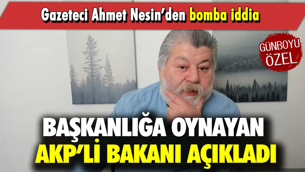Gazeteci Ahmet Nesin’den bomba iddia: Başkanlığa oynayan AKP’li bakanı açıkladı