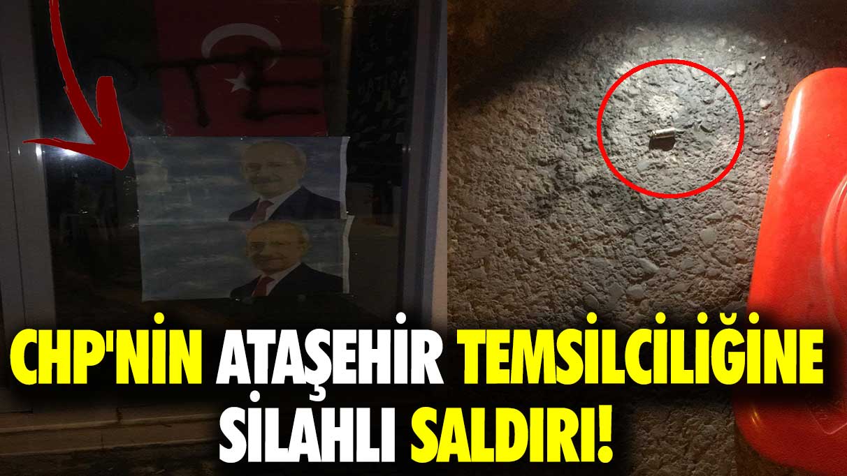 CHP'nin Ataşehir temsilciliğine silahlı saldırı!