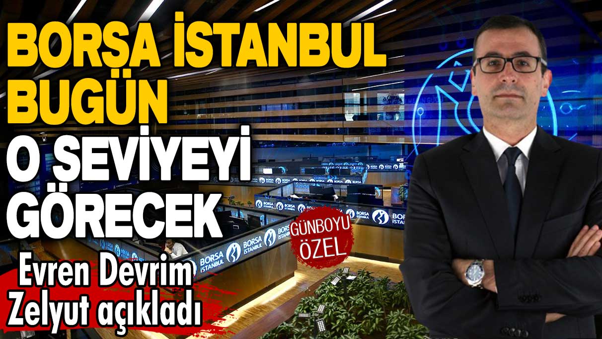 Borsa İstanbul bugün o seviyeyi görecek! Evren Devrim Zelyut net rakam verdi