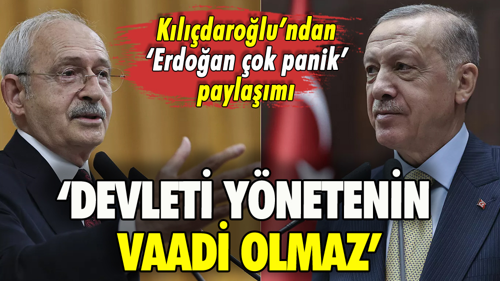 Kılıçdaroğlu'ndan 'Erdoğan çok panik' paylaşımı: 'Devleti yönetenin vaadi olmaz'