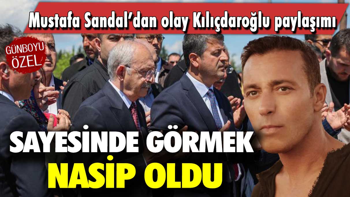 Mustafa Sandal’dan olay Kılıçdaroğlu paylaşımı: Sayesinde görmek nasip oldu