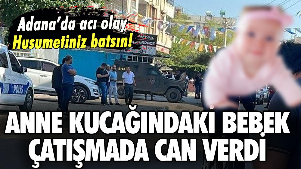 Adana'da çatışma çıktı: Anne kucağındaki bebek can verdi