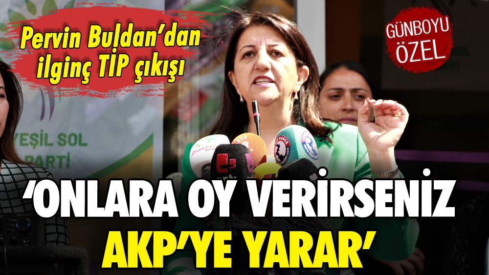 Pervin Buldan'dan ilginç TİP çıkışı: 'Onlara oy verirseniz AKP'ye yarar'