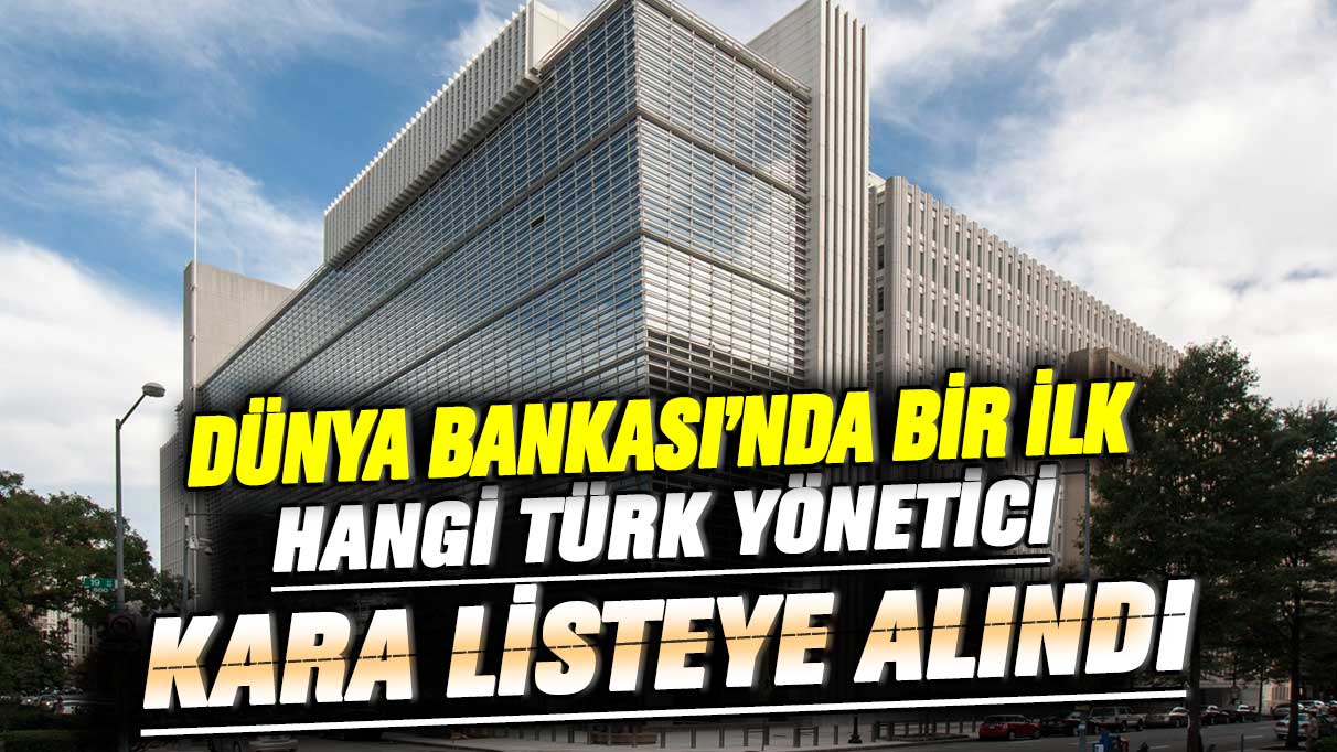 Dünya Bankası’nda bir ilk! Hangi Türk yönetici kara listeye alındı?