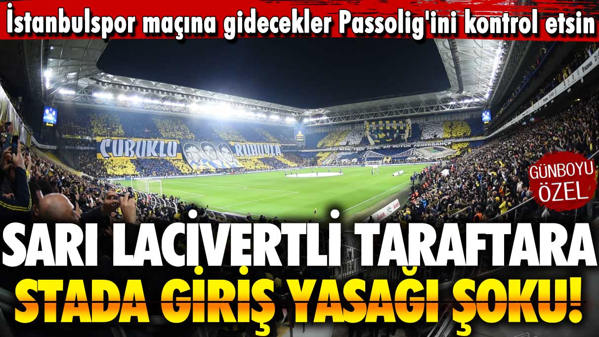 İstanbulspor maçına gidecekler Passolig'ini kontrol etsin: Fenerbahçe taraftarına stada giriş yasağı şoku!