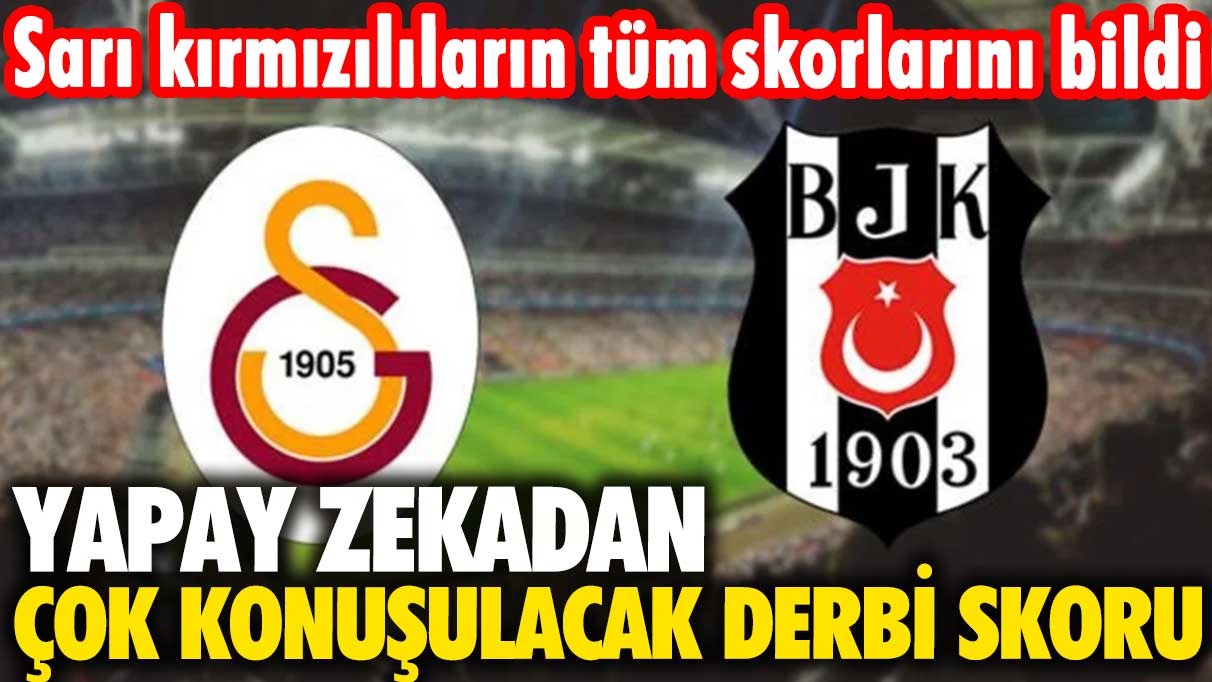 Sarı kırmızılıların tüm skorlarını bildi: Yapay zekadan çok konuşulacak Beşiktaş-Galatasaray derbisi skoru