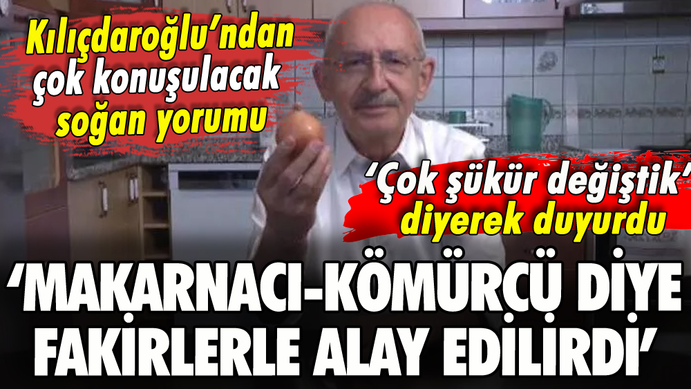 Kılıçdaroğlu'ndan soğan hakaretlerine yorum: 'Şükürler olsun değiştik'