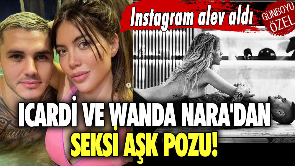 Icardi ve Wanda Nara'dan seksi aşk pozu! Instagram alev aldı