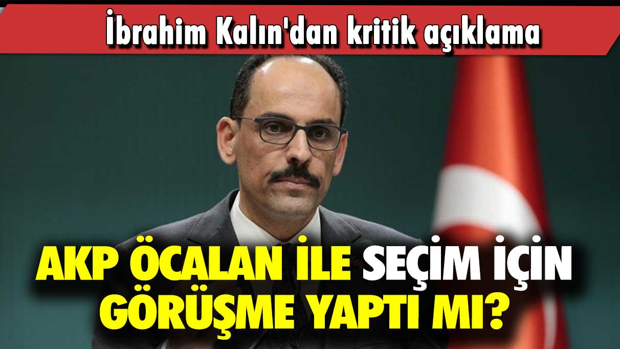 İbrahim Kalın'dan kritik açıklama: AKP Öcalan ile seçim için görüşme yaptı mı?