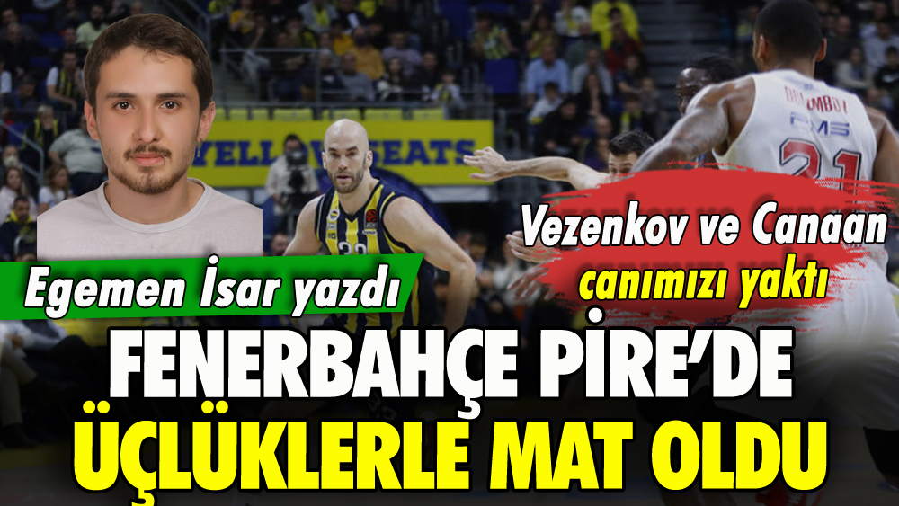 Fenerbahçe Pire'de üçlüklerle mat oldu: Egemen İsar yazdı