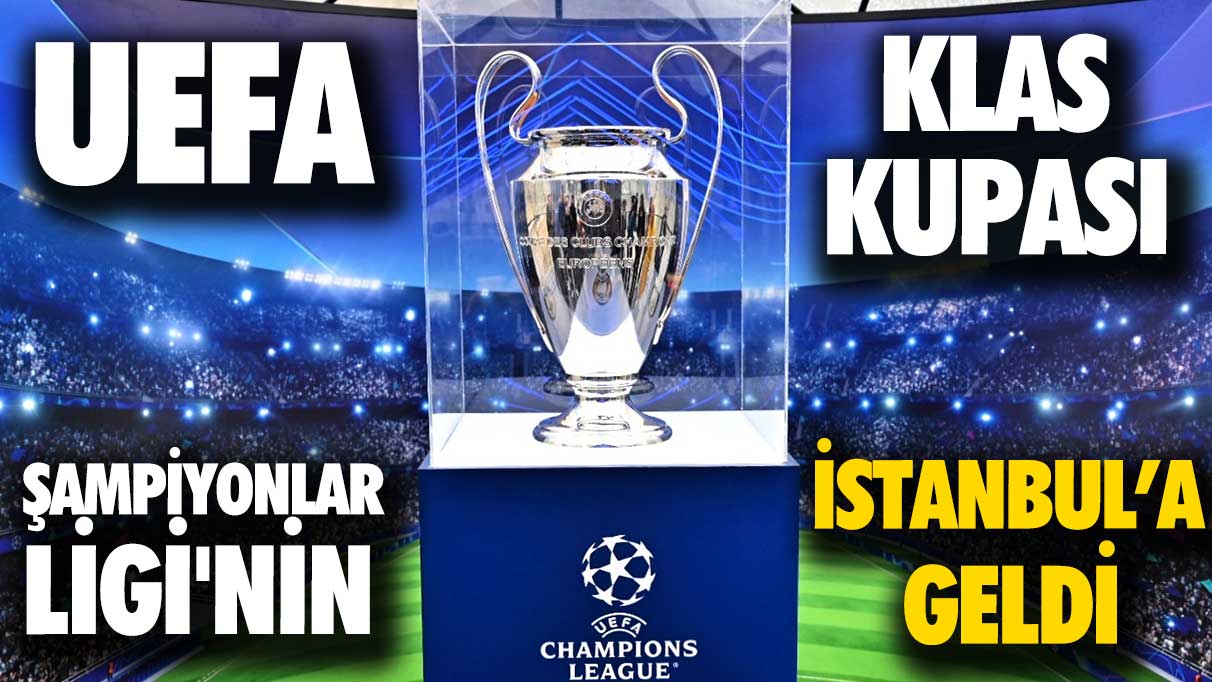 UEFA Şampiyonlar Ligi'nin klas Kupası İstanbul'da!