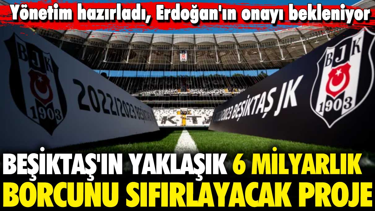 Beşiktaş'ın yaklaşık 6 milyarlık borcunu sıfırlayacak proje! Erdoğan'dan onay bekliyor