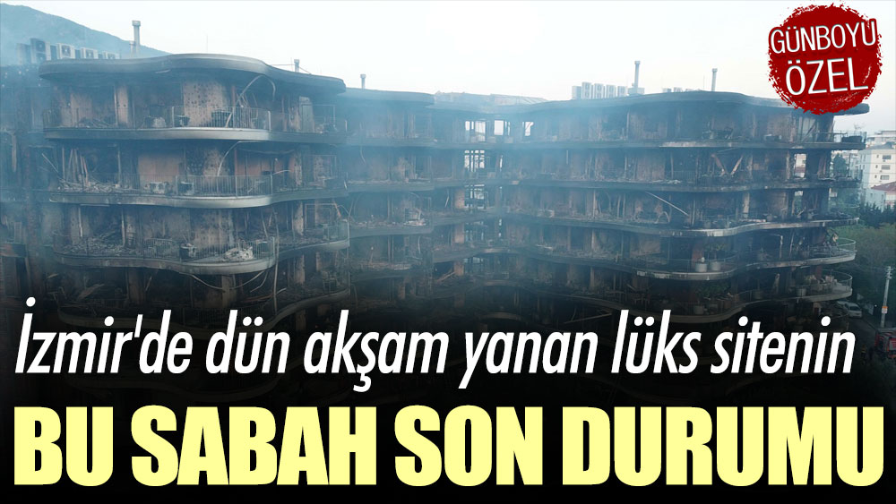 İzmir'de dün akşam yanan lüks sitenin bu sabah son durumu