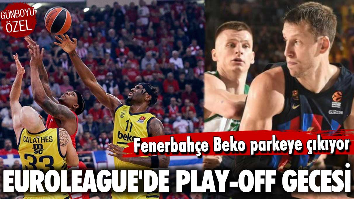 EuroLeague'de play-off gecesi: Fenerbahçe Beko parkeye çıkıyor