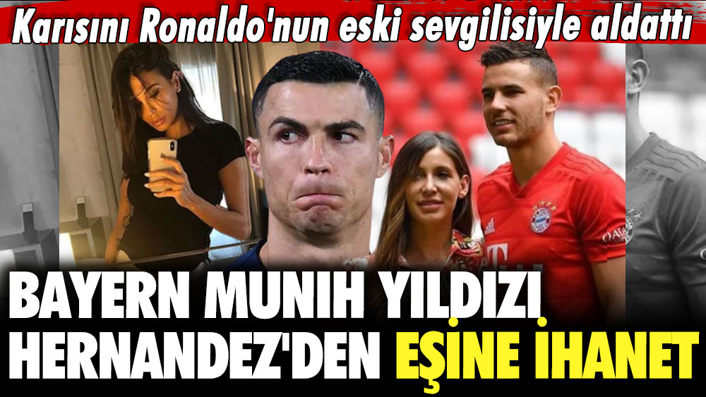 Bayern Münih yıldızı Hernandez'den eşine ihanet: Karısını Ronaldo'nun eski sevgilisiyle aldattı