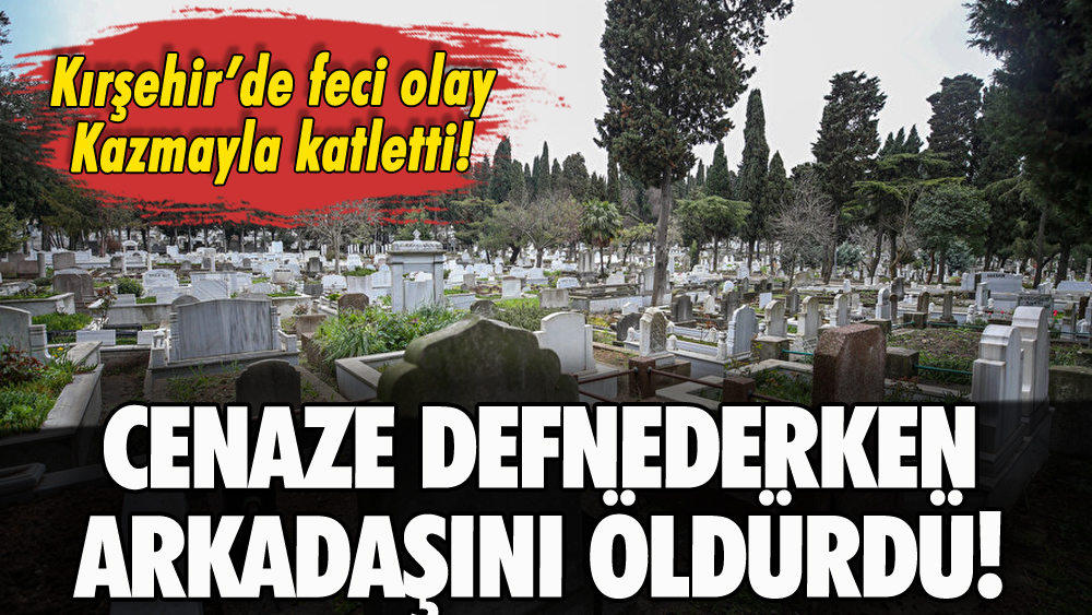 Kırşehir'de cenaze sırasında cinayet: Kazmayla öldürdü