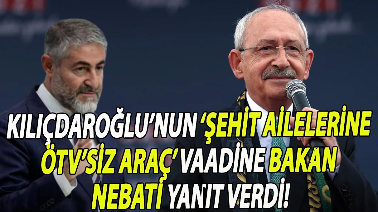 Kılıçdaroğlu’nun ‘şehit ailelerine ÖTV’siz araç’ vaadine Bakan Nebati yanıt verdi!