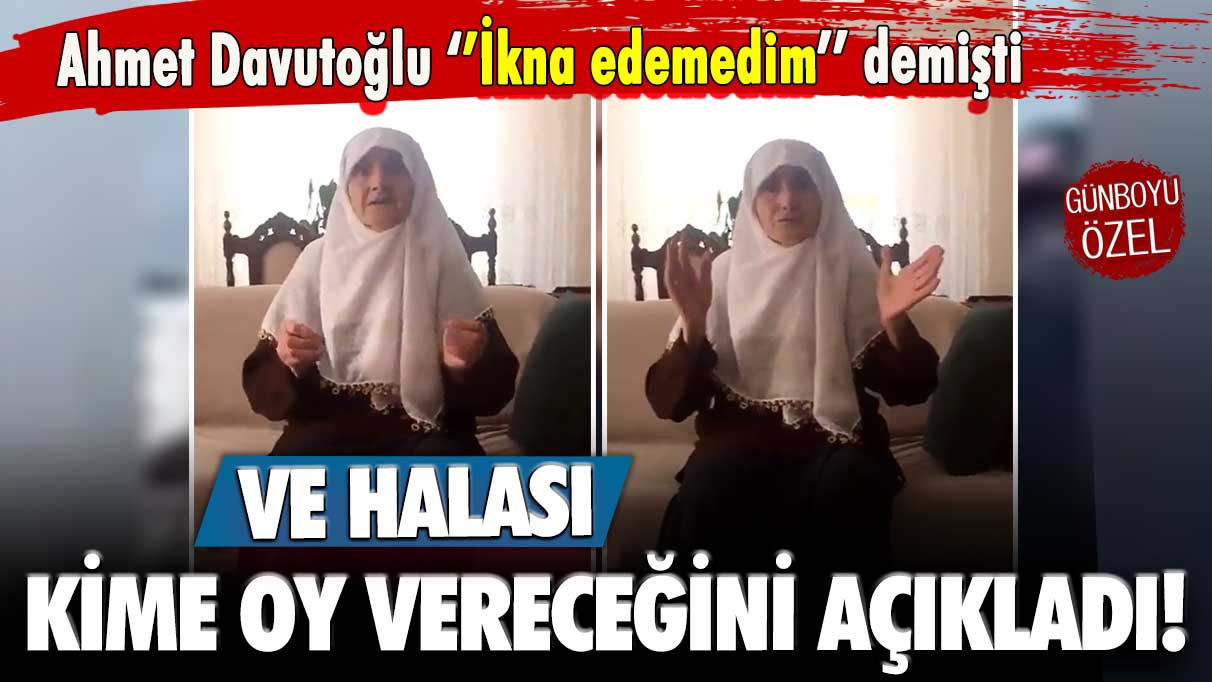 Ahmet Davutoğlu ikna edemedim demişti: Ve halası kime oy vereceğini açıkladı