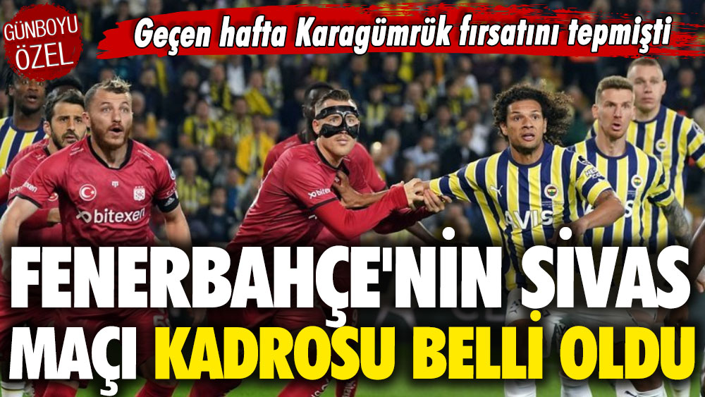 Karagümrük fırsatını tepen Fenerbahçe'nin Sivas maçına çıkacağı kadro belli oldu