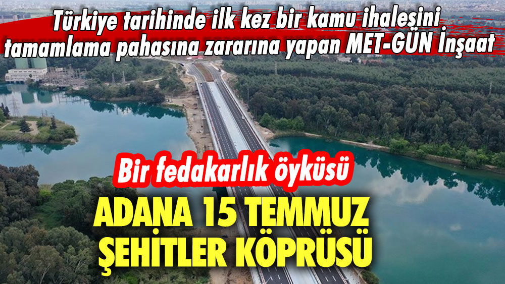 Adana 15 Temmuz Şehitler Köprüsü! Bir fedakarlık öyküsü: MET-GÜN İnşaat