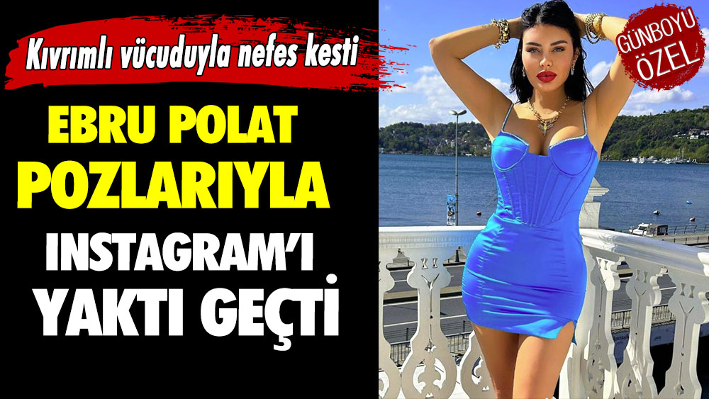 Ebru Polat pozlarıyla Instagram’ı yaktı geçti!  Kıvrımlı vücuduyla nefes kesti