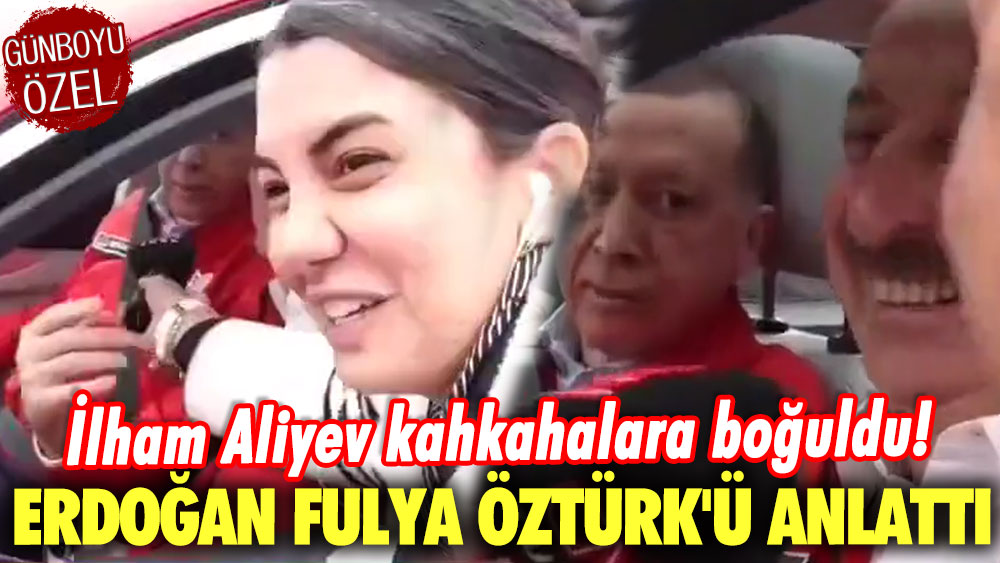 İlham Aliyev kahkahalara boğuldu! Erdoğan Fulya Öztürk'ü anlattı