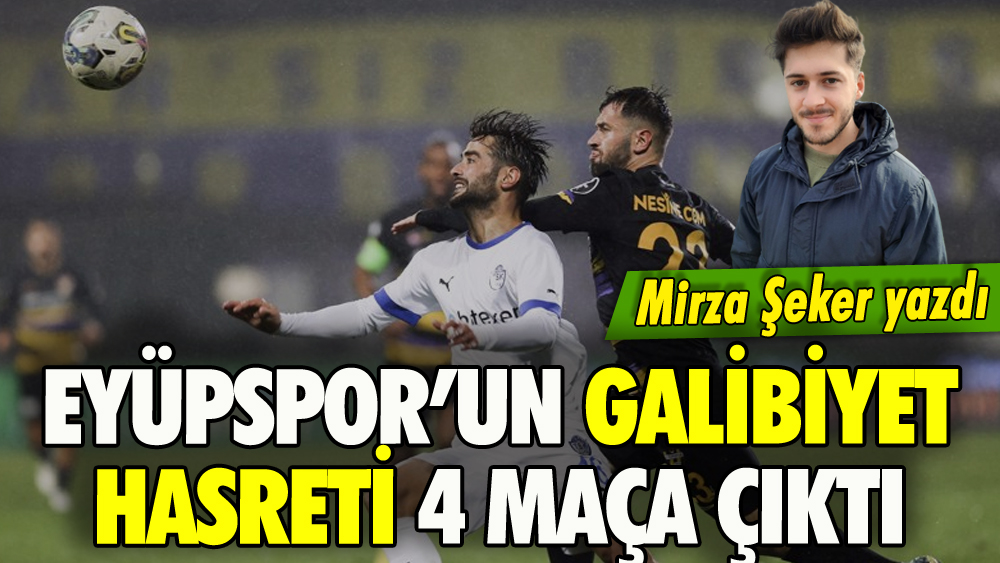 Mirza Şeker yazdı: Eyüpspor'un galibiyet hasreti 4 maça çıktı