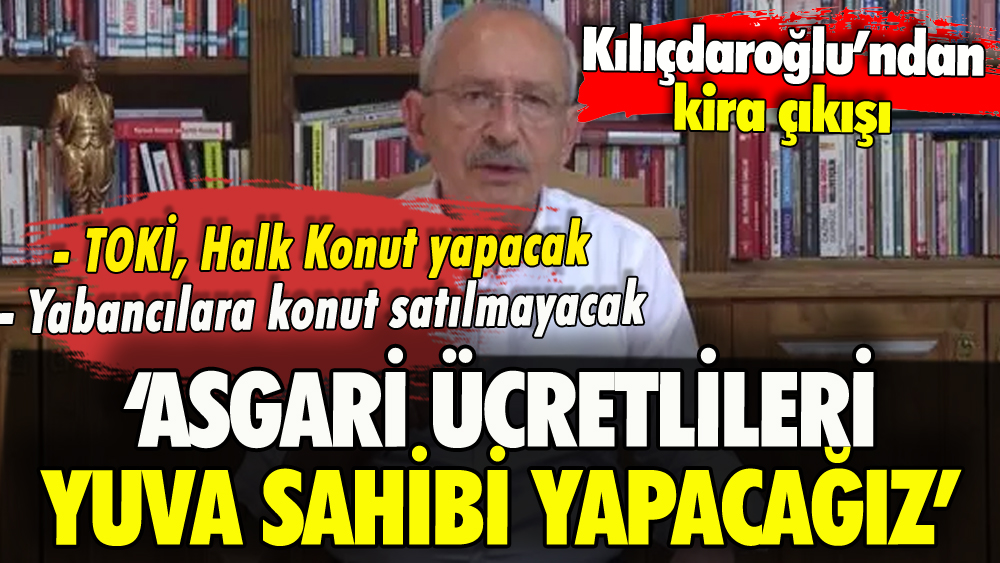 Kılıçdaroğlu'ndan kira çıkışı: 'Asgari ücretlileri yuva sahibi yapacağız'