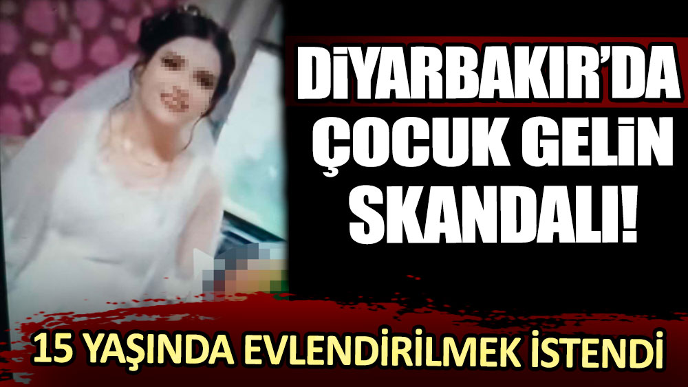 Diyarbakır'da çocuk gelin skandalı: Daha 15 yaşındayken evlendirilmek istendi!