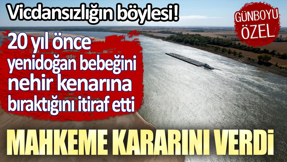 20 yıl önce yenidoğan bebeğini nehir kenarına bıraktığını itiraf etti: Mahkeme kararını verdi!