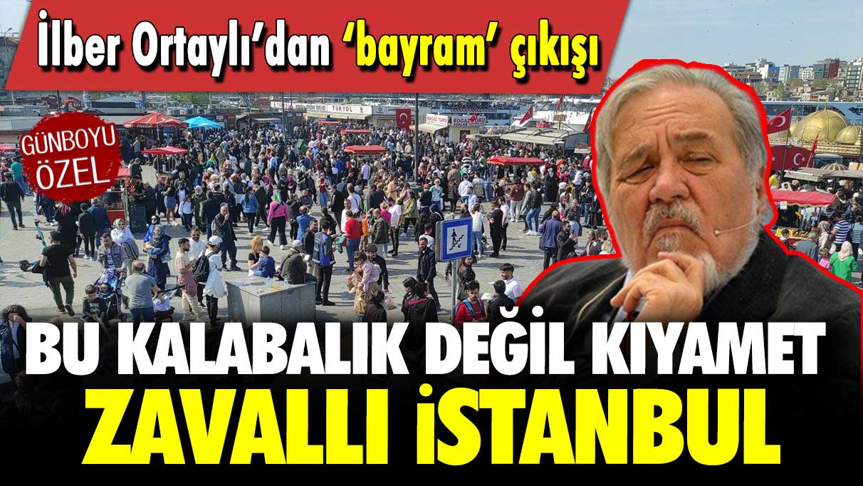 İlber Ortaylı’dan ‘bayram’ çıkışı: Bu kalabalık değil kıyamet zavallı İstanbul