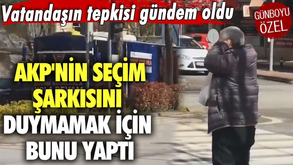 AKP'nin seçim şarkısını duymamak için bunu yaptı! Vatandaşın tepkisi gündem oldu