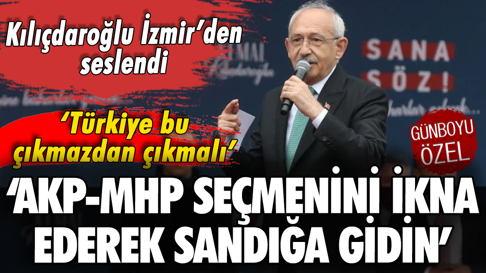 Kılıçdaroğlu İzmir'den seslendi: 'Tek isteğim AKP-MHP seçmenini ikna ederek sandığa gidin'