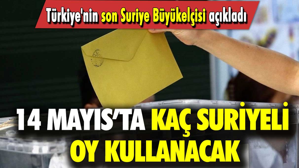 Türkiye'nin son Suriye Büyükelçisi açıkladı: 14 Mayıs’ta kaç Suriyeli oy kullanacak