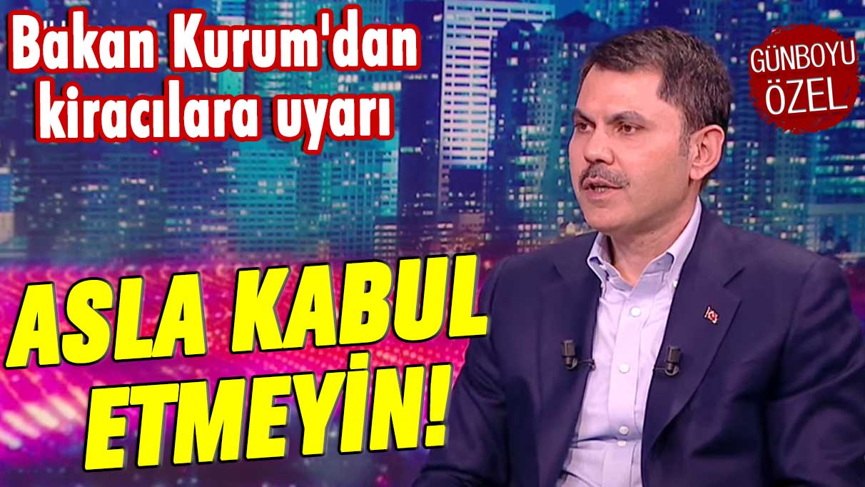 Bakan Murat Kurum'dan kiracılara uyarı: Asla kabul etmeyin