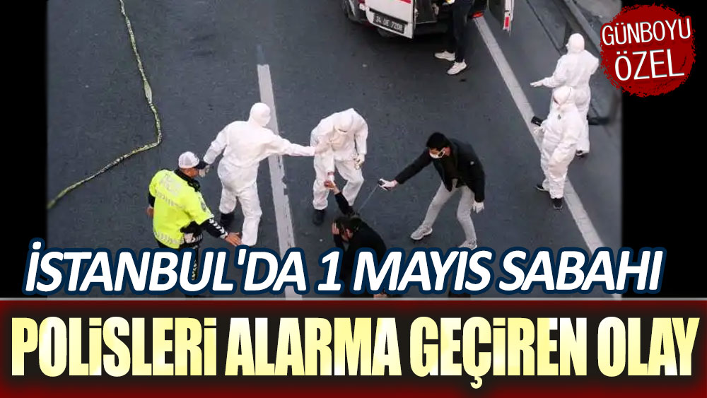 İstanbul'da 1 Mayıs sabahı polisleri alarma geçiren olay
