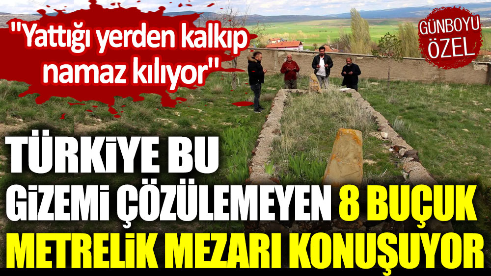 Türkiye bu gizemli mezarı konuşuyor: Yattığı yerden kalkıp namaz kılıyor
