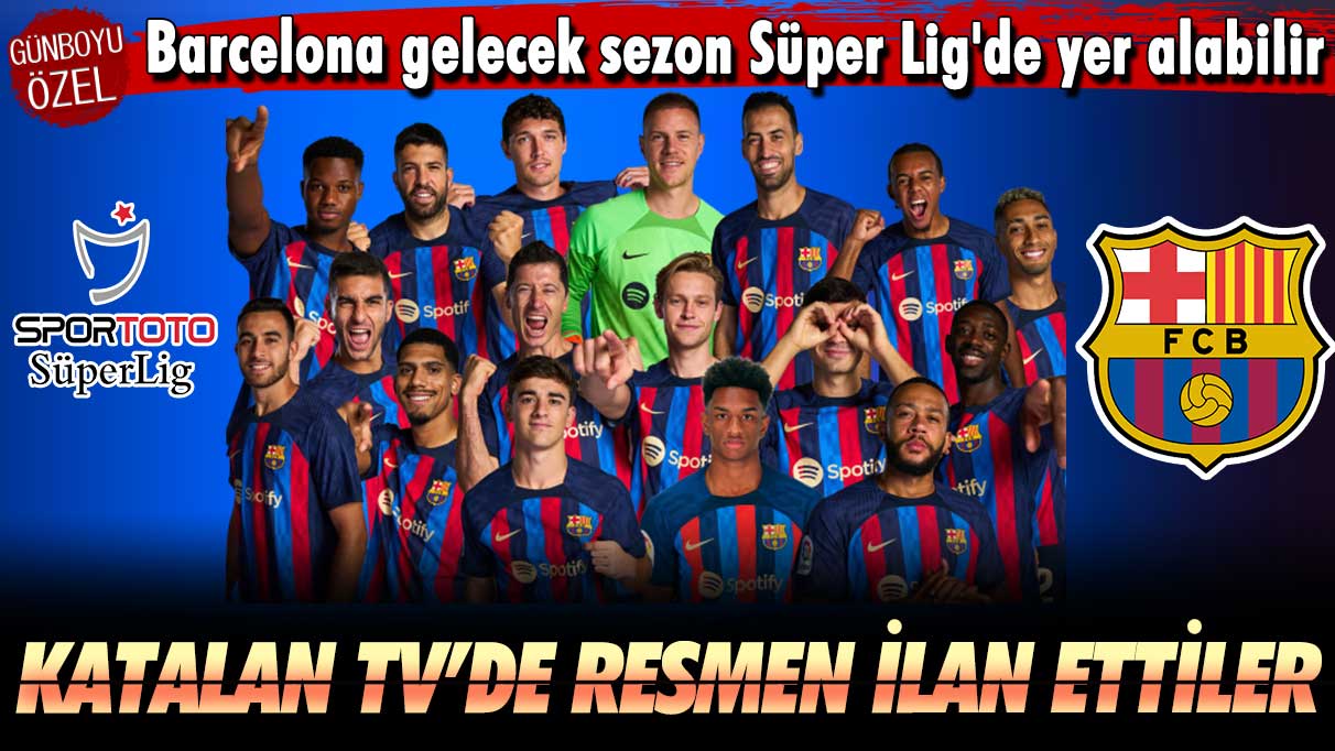 Katalan TV’de resmen ilan ettiler: Barcelona gelecek sezon Süper Lig'de yer alabilir