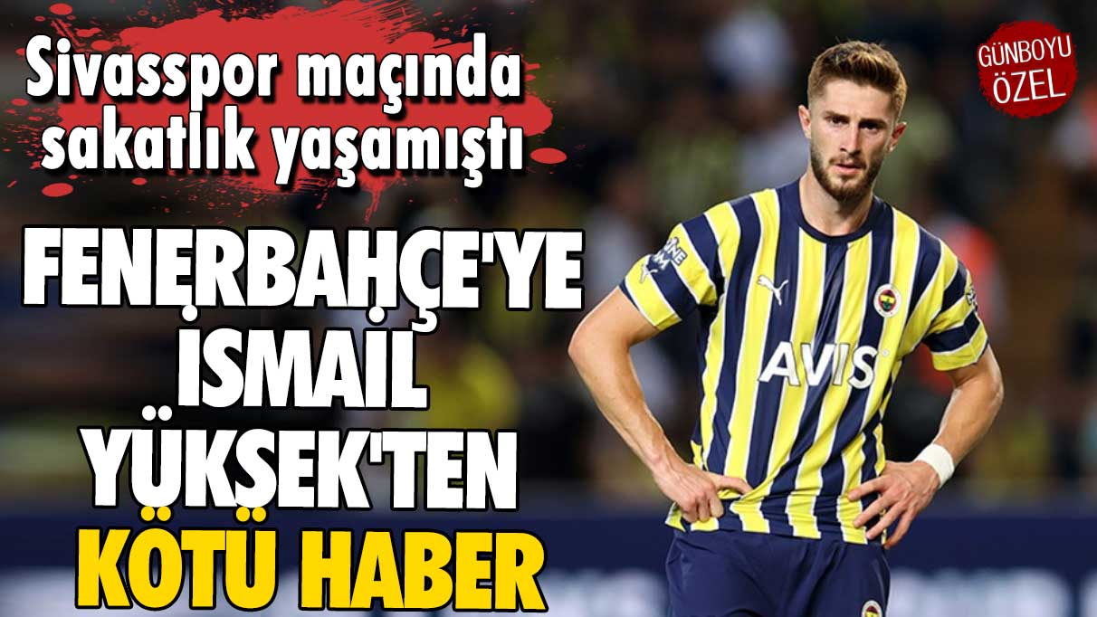 Fenerbahçe'ye İsmail Yüksek'ten kötü haber