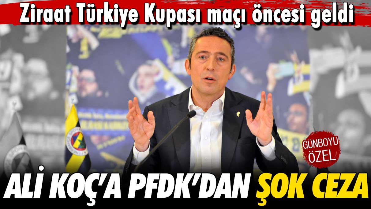 Ali Koç’a PFDK’dan şok ceza: Ziraat Türkiye Kupası maçı öncesi geldi