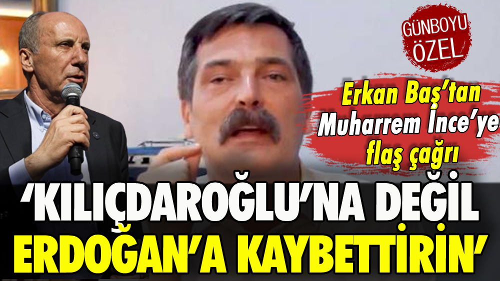 Erkan Baş'tan Muharrem İnce'ye flaş çağrı: 'Kılıçdaroğlu'na değil, Erdoğan'a kaybettirin'
