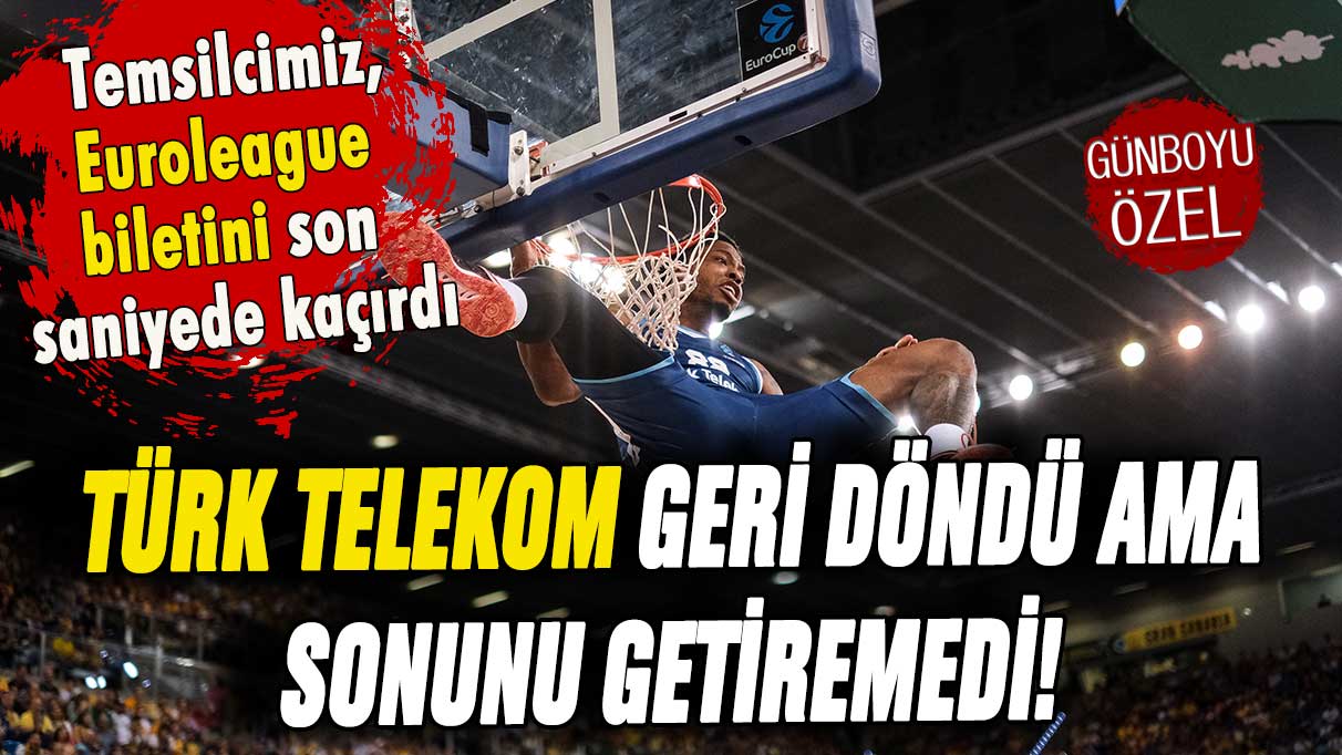 Türk Telekom sonunu getiremedi: Euroleague bileti son saniyelerde kaçtı