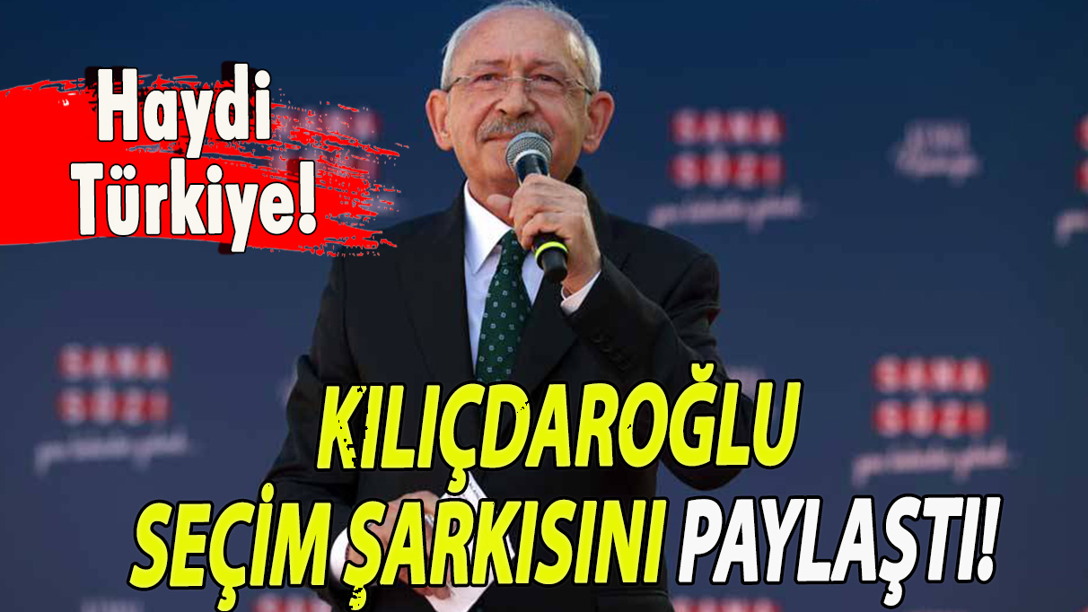 Kemal Kılıçdaroğlu seçim şarkısını paylaştı!