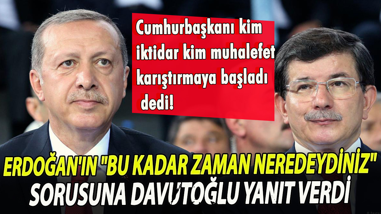Erdoğan'ın ''Bu kadar zaman neredeydiniz?'' sorusuna Davutoğlu yanıt verdi