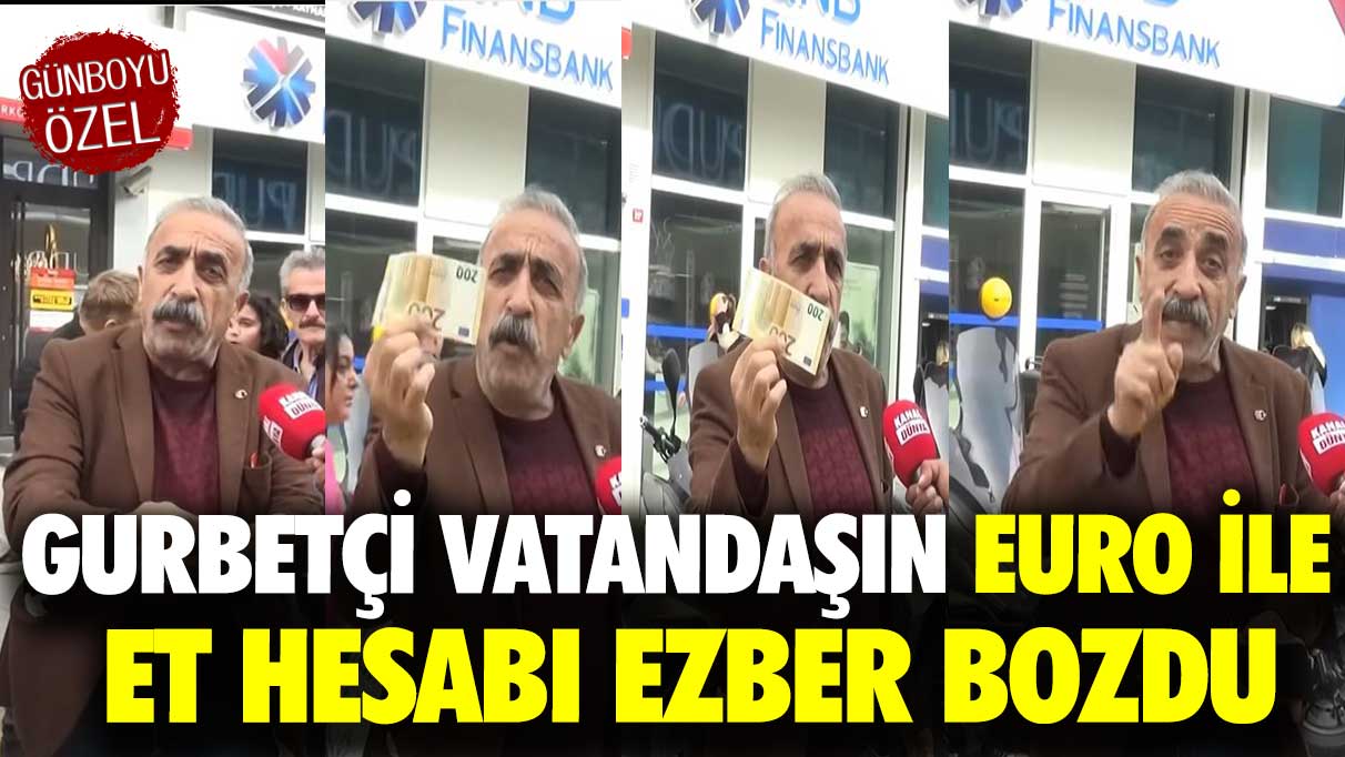 Gurbetçi vatandaşın Euro ile et hesabı ezber bozdu