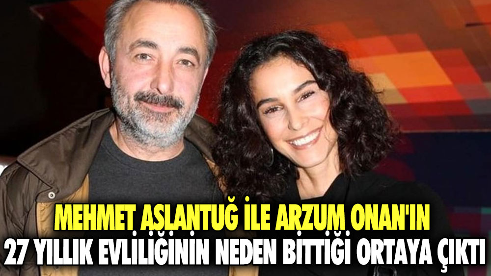 Mehmet Aslantuğ ile Arzum Onan'ın 27 yıllık evliliğinin neden bittiği ortaya çıktı